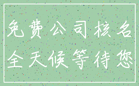 免费公司核名_全天候等待您