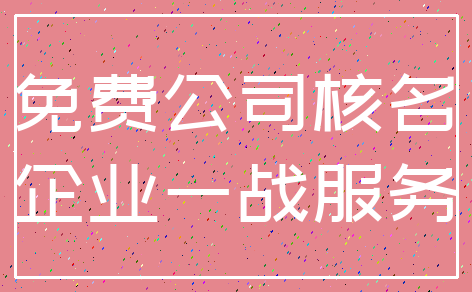 免费公司核名_企业一战服务