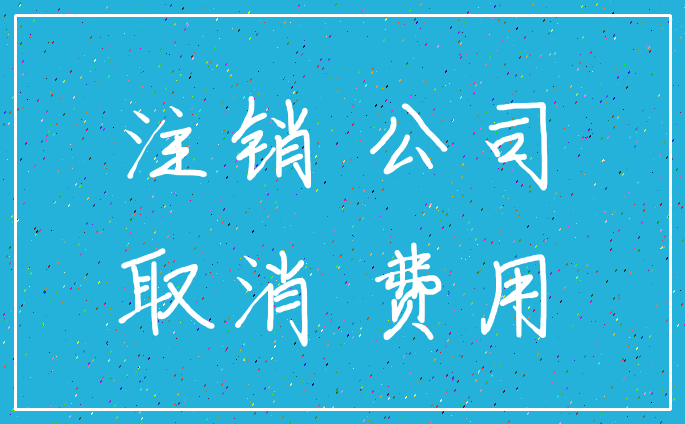 注销 公司_取消 费用