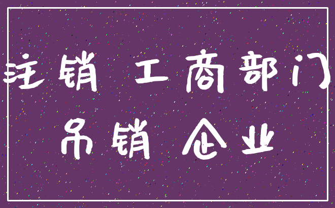 注销 工商部门_吊销 企业