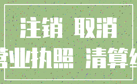 注销 取消_营业执照 清算组