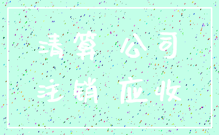 清算 公司_注销 应收