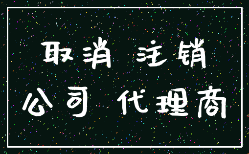 取消 注销_公司 代理商