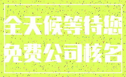 全天候等待您_免费公司核名