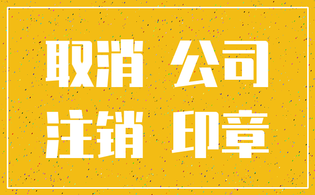 取消 公司_注销 印章