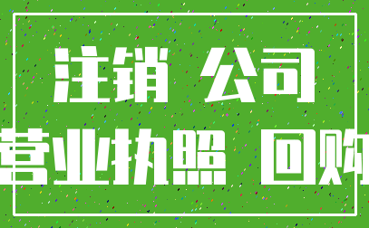 注销 公司_营业执照 回购