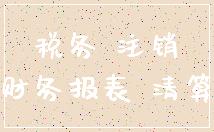 税务 注销_财务报表 清算