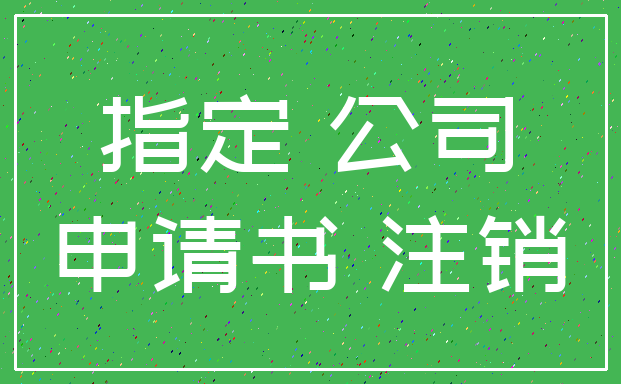 指定 公司_申请书 注销