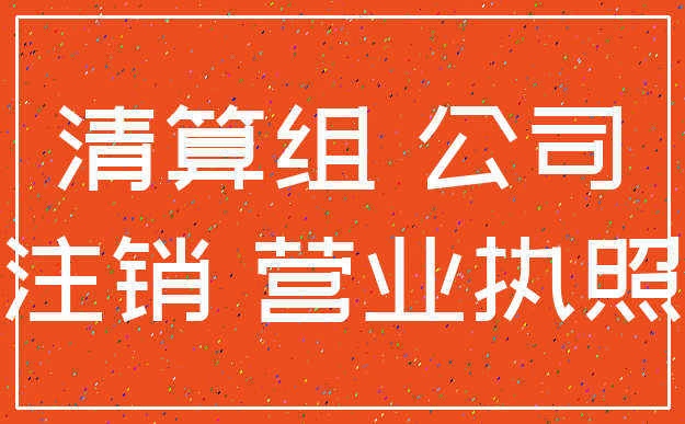 清算组 公司_注销 营业执照