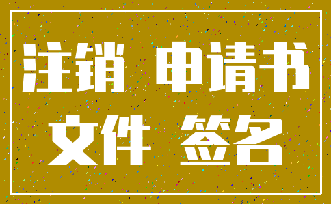 注销 申请书_文件 签名