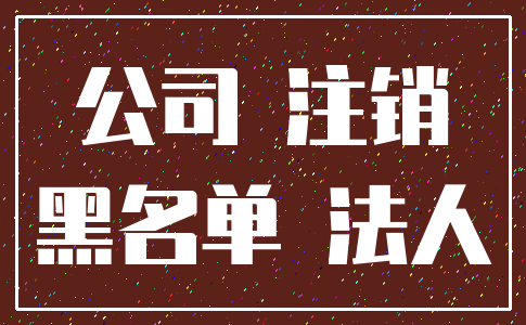 公司 注销_黑名单 法人
