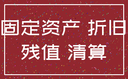 固定资产 折旧_残值 清算