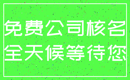 免费公司核名_全天候等待您
