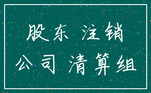 股东 注销_公司 清算组
