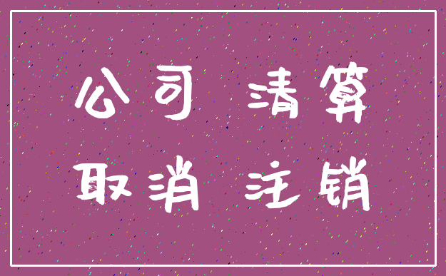 公司 清算_取消 注销