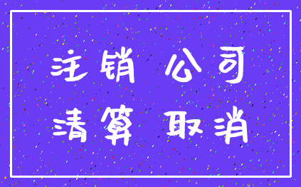 注销 公司_清算 取消
