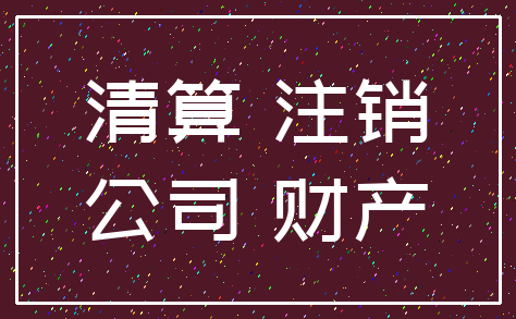 清算 注销_公司 财产