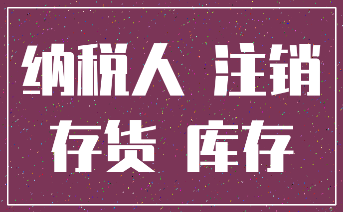 纳税人 注销_存货 库存
