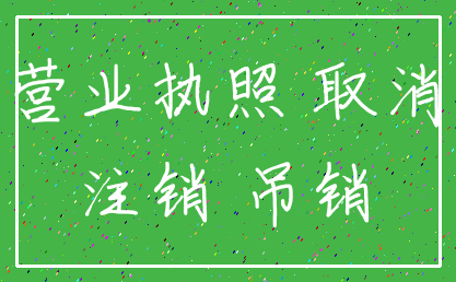 营业执照 取消_注销 吊销