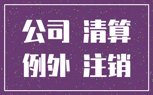 公司 清算_例外 注销