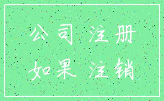 公司 注册_如果 注销