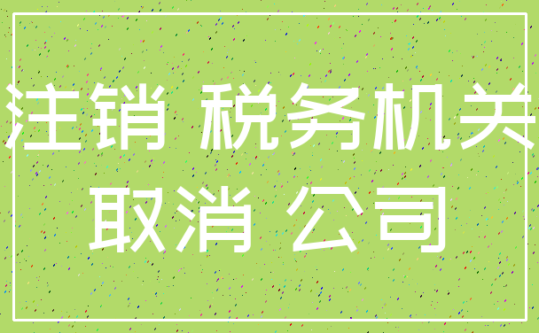 注销 税务机关_取消 公司
