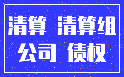 清算 清算组_公司 债权