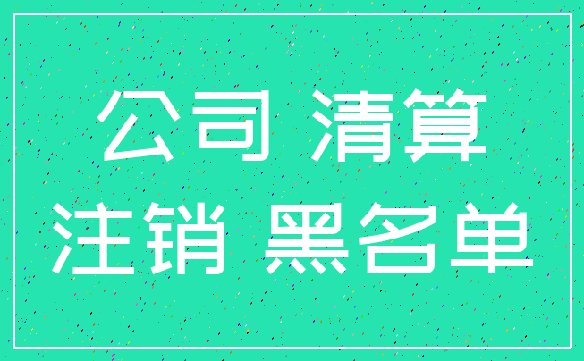 公司 清算_注销 黑名单