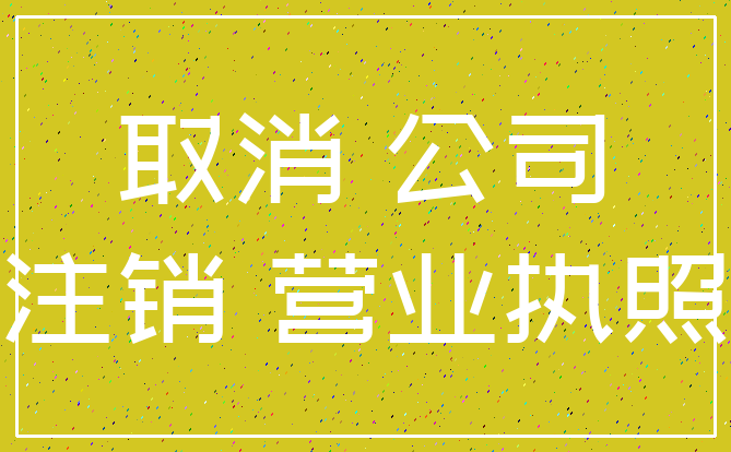 取消 公司_注销 营业执照