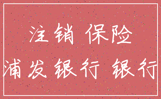 注销 保险_浦发银行 银行