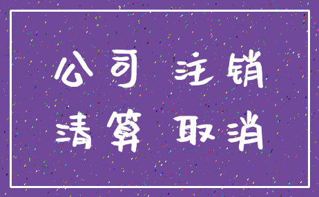 公司 注销_清算 取消