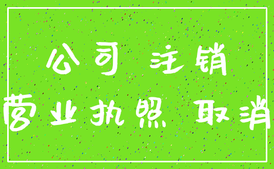 公司 注销_营业执照 取消