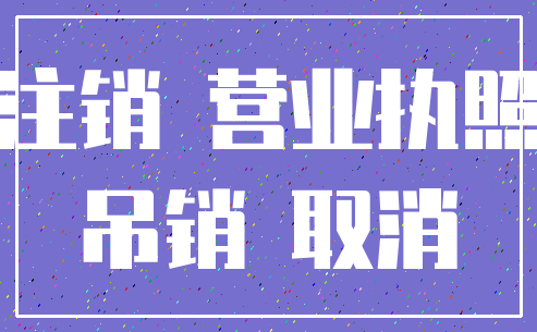 注销 营业执照_吊销 取消
