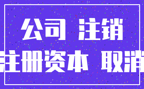 公司 注销_注册资本 取消