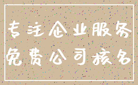 专注企业服务_免费公司核名