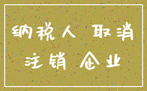 纳税人 取消_注销 企业