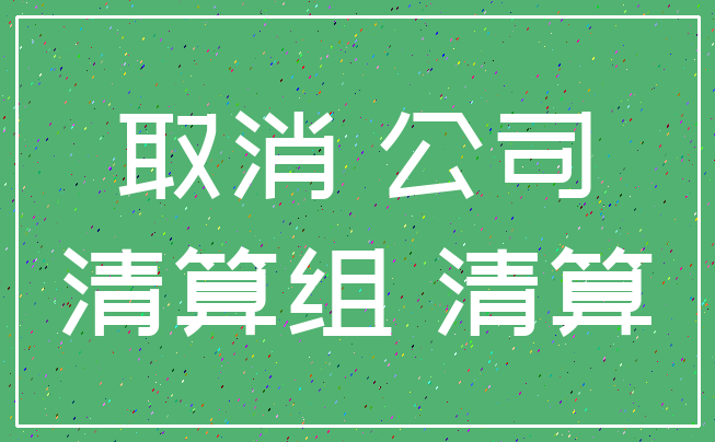 取消 公司_清算组 清算