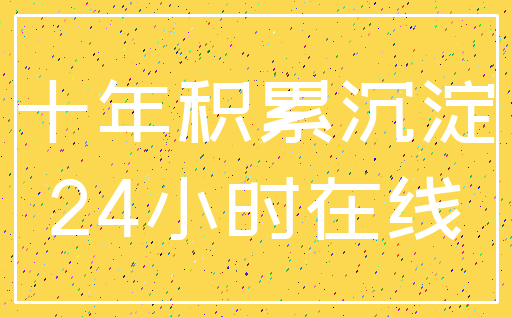 十年积累沉淀_24小时在线