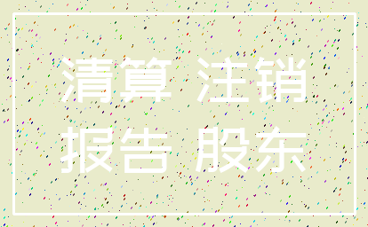清算 注销_报告 股东