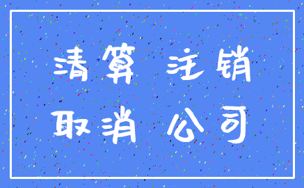 清算 注销_取消 公司