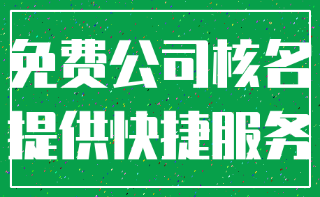 免费公司核名_提供快捷服务