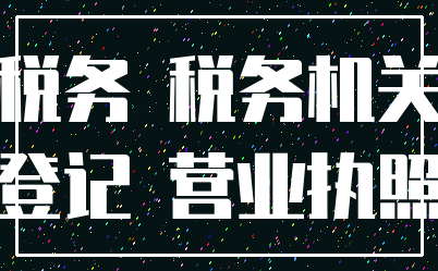 税务 税务机关_登记 营业执照