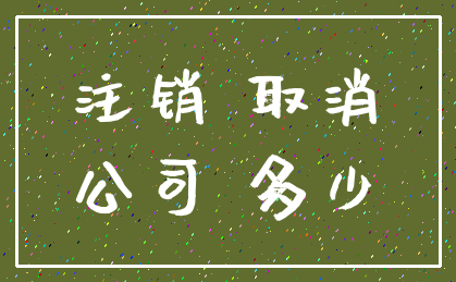 注销 取消_公司 多少