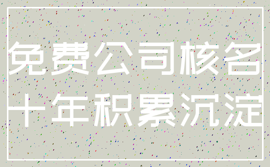 免费公司核名_十年积累沉淀