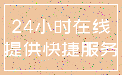 24小时在线_提供快捷服务