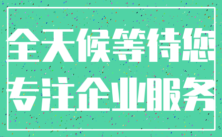 全天候等待您_专注企业服务