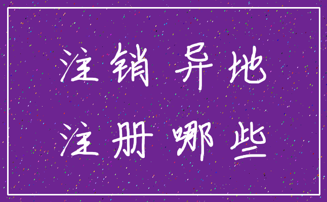注销 异地_注册 哪些