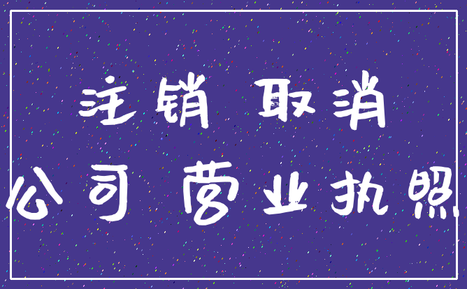 注销 取消_公司 营业执照