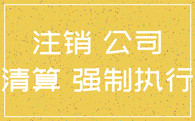 注销 公司_清算 强制执行