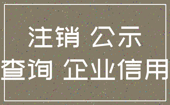 注销 公示_查询 企业信用